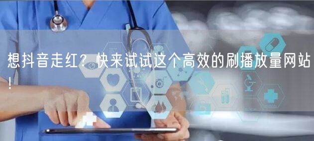 想抖音走红?快来试试这个高效的刷播放量网站!