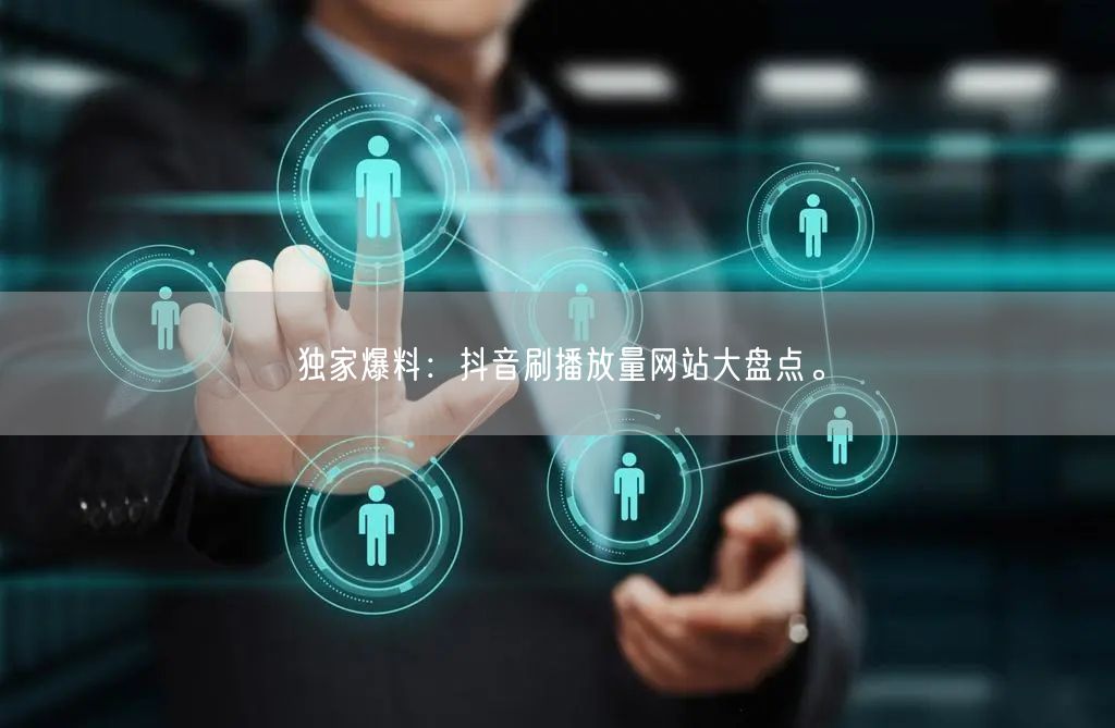 独家爆料:抖音刷播放量网站大盘点。