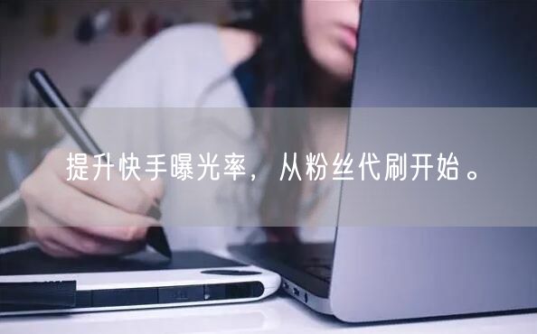 提升快手曝光率，从粉丝代刷开始。