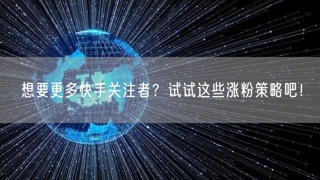 想要更多快手关注者？试试这些涨粉策略吧！