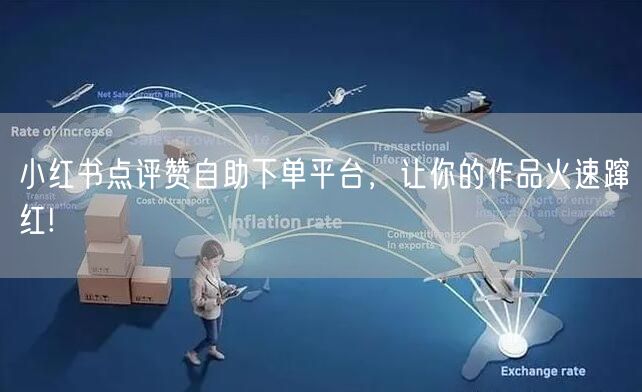 小红书点评赞自助下单平台，让你的作品火速蹿红!