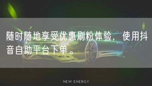 随时随地享受优惠刷粉体验,使用抖音自助平台下单。