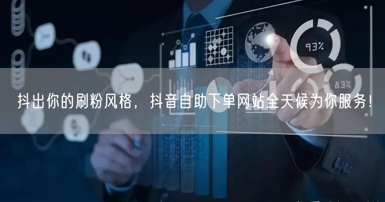 抖出你的刷粉风格，抖音自助下单网站全天候为你服务！