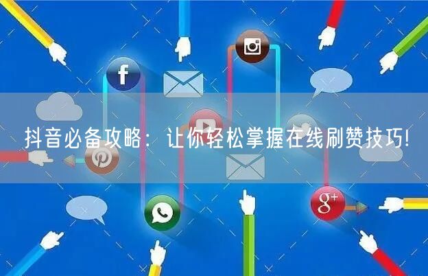 抖音必备攻略:让你轻松掌握在线刷赞技巧!