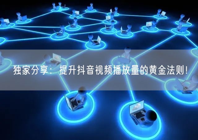独家分享:提升抖音视频播放量的黄金法则!