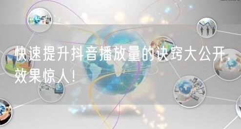 快速提升抖音播放量的诀窍大公开,效果惊人!