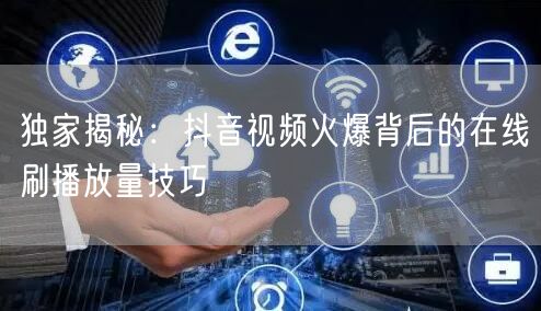 独家揭秘:抖音视频火爆背后的在线刷播放量技巧