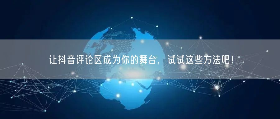 让抖音评论区成为你的舞台,试试这些方法吧!