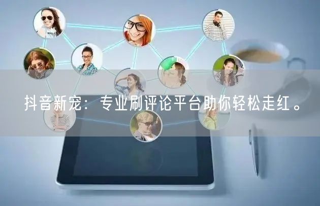 抖音新宠:专业刷评论平台助你轻松走红。