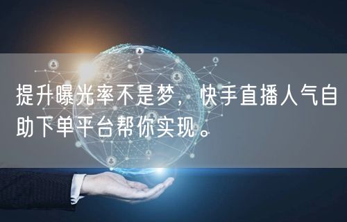 提升曝光率不是梦,快手直播人气自助下单平台帮你实现。
