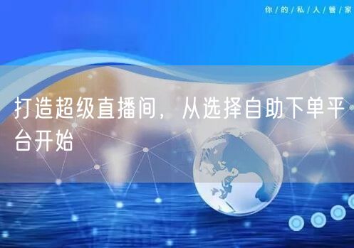 打造超级直播间,从选择自助下单平台开始