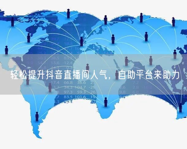 轻松提升抖音直播间人气,自助平台来助力