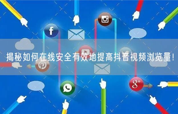 揭秘如何在线安全有效地提高抖音视频浏览量!