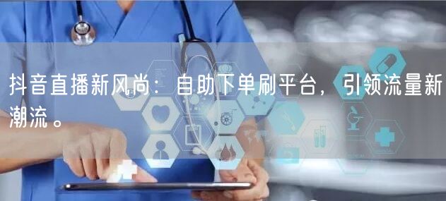 抖音直播新风尚:自助下单刷平台,引领流量新潮流。