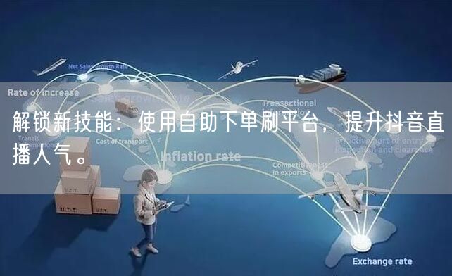 解锁新技能:使用自助下单刷平台,提升抖音直播人气。