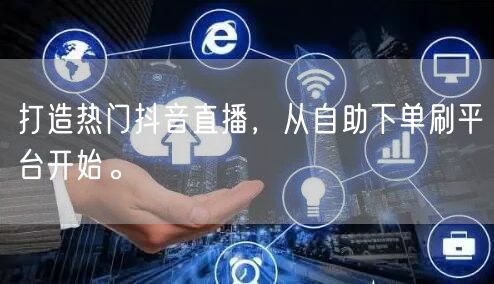 打造热门抖音直播,从自助下单刷平台开始。