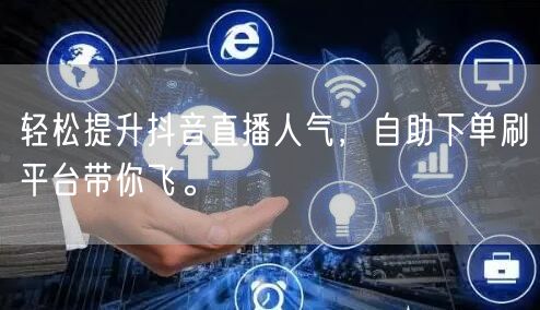 轻松提升抖音直播人气,自助下单刷平台带你飞。