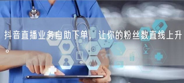 抖音直播业务自助下单,让你的粉丝数直线上升。