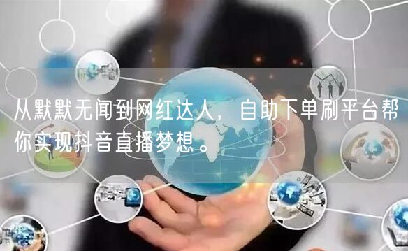 从默默无闻到网红达人,自助下单刷平台帮你实现抖音直播梦想。