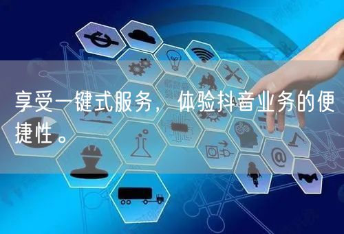 享受一键式服务,体验抖音业务的便捷性。