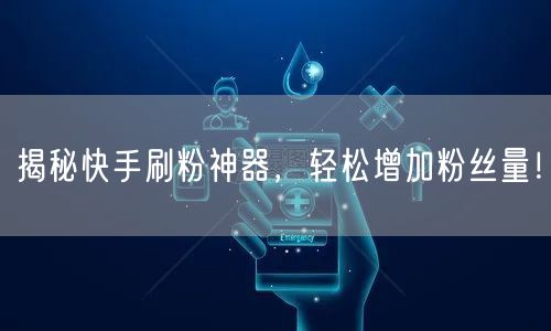 揭秘快手刷粉神器，轻松增加粉丝量！