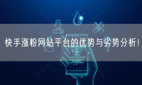 快手涨粉网站平台的优势与劣势分析！