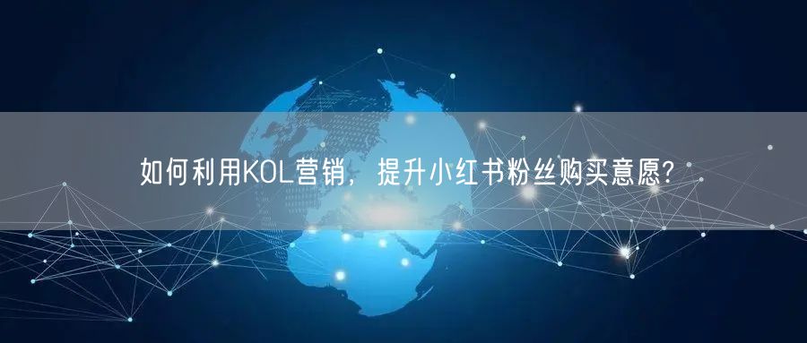 如何利用KOL营销,提升小红书粉丝购买意愿?