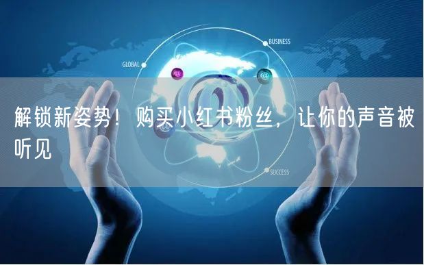 解锁新姿势!购买小红书粉丝,让你的声音被听见