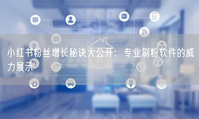 小红书粉丝增长秘诀大公开:专业刷粉软件的威力展示