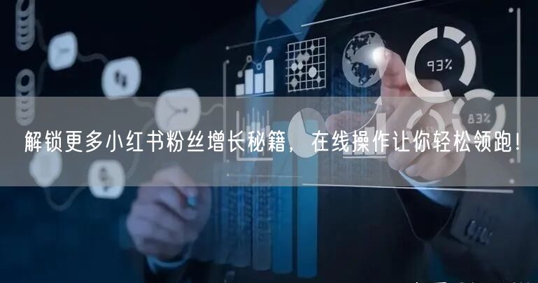 解锁更多小红书粉丝增长秘籍,在线操作让你轻松领跑!