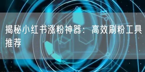 揭秘小红书涨粉神器:高效刷粉工具推荐