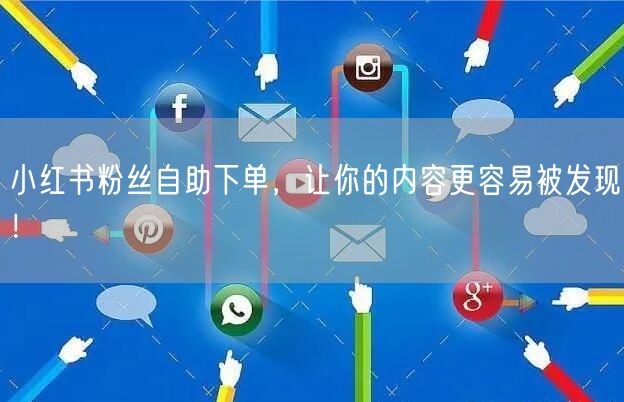 小红书粉丝自助下单,让你的内容更容易被发现!