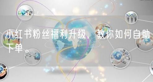 小红书粉丝福利升级,教你如何自助下单。