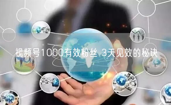 视频号1000有效粉丝 3天见效的秘诀